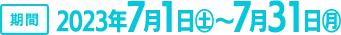 期間 2023年7月1日（土）～7月31日（月）