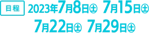 期間 2023年7月8日（土）、7月15日（土）、7月22日（土）、7月29日（土）